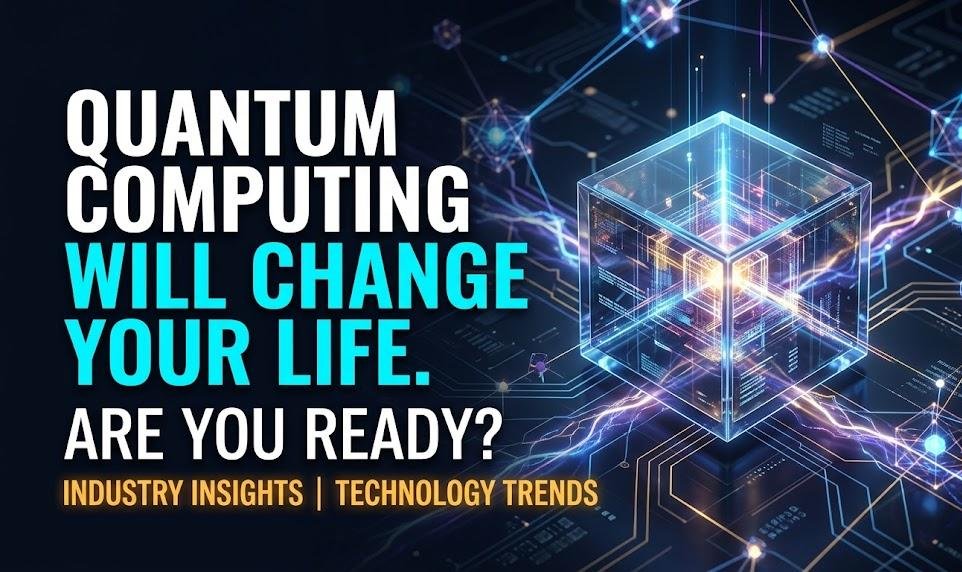 Quantum Computing Will Change Your Life — Are You Ready? Quantum Computing Will Change Your Life